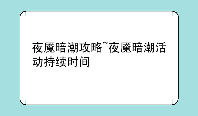 夜魇暗潮攻略~夜魇暗潮活动持续时间