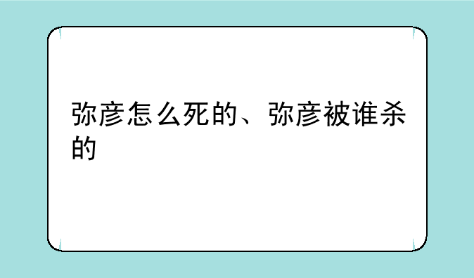 弥彦怎么死的、弥彦被谁杀的
