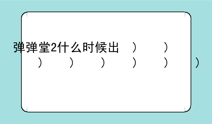 弹弹堂2什么时候出的