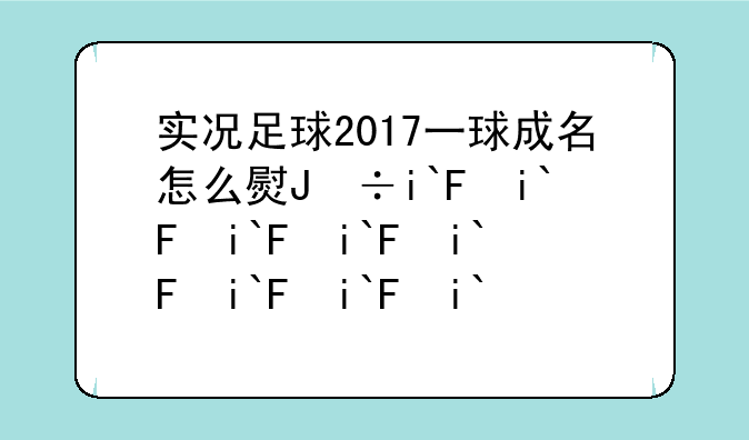 实况足球2017一球成名怎么玩？