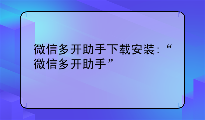 微信多开助手下载安装:“微信多开助手”
