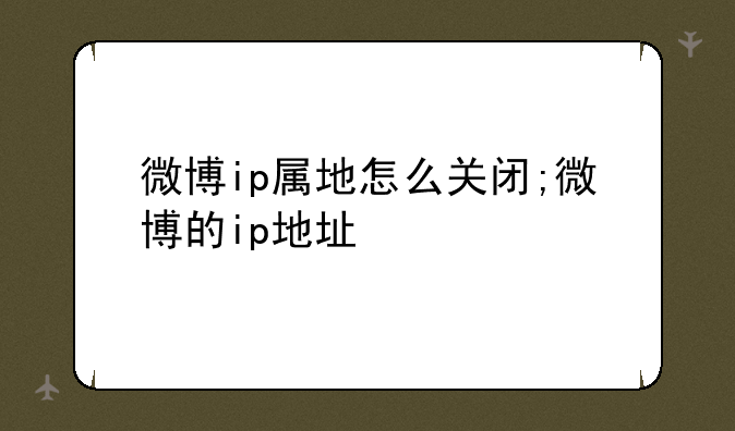 微博ip属地怎么关闭;微博的ip地址