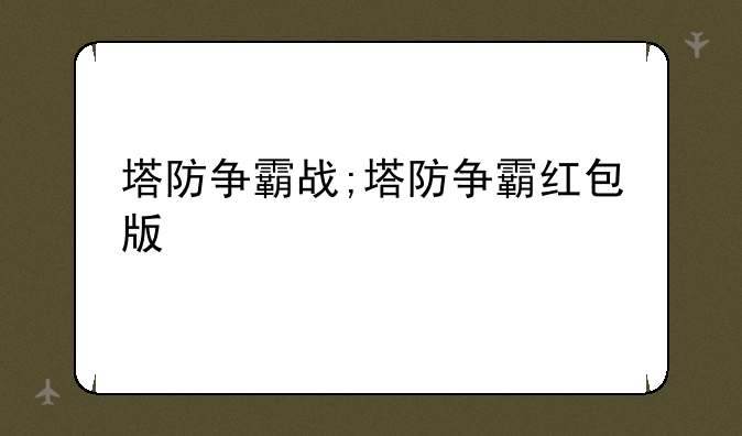 塔防争霸战;塔防争霸红包版