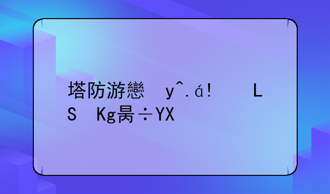 塔防游戏手游，塔防游戏手游单机版