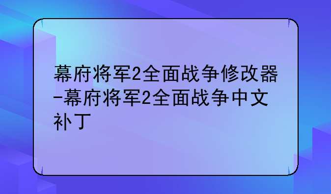 幕府将军2全面战争修改器-幕府将军2全面战争中文补丁