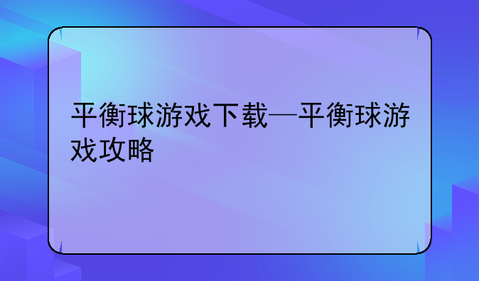 平衡球游戏下载—平衡球游戏攻略