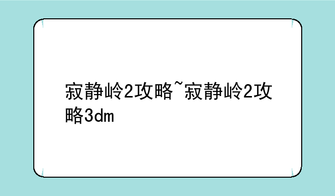 寂静岭2攻略~寂静岭2攻略3dm