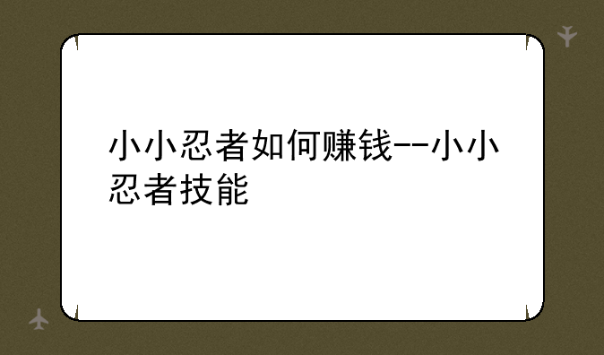小小忍者如何赚钱--小小忍者技能