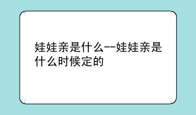 娃娃亲是什么--娃娃亲是什么时候定的