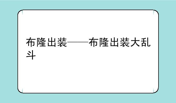 布隆出装——布隆出装大乱斗