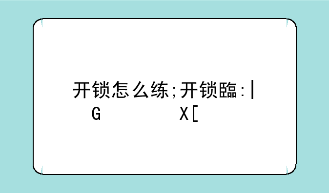 开锁怎么练;开锁自学教程