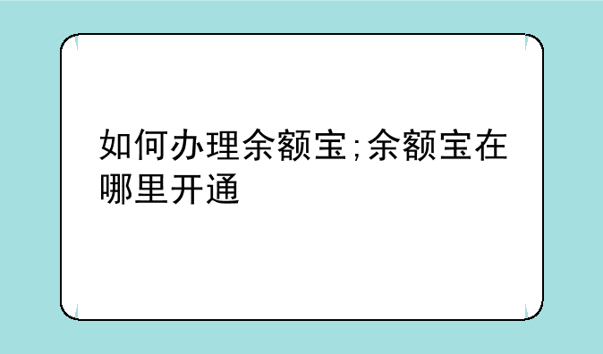 如何办理余额宝;余额宝在哪里开通