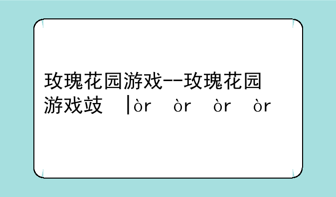 玫瑰花园游戏--玫瑰花园游戏攻略