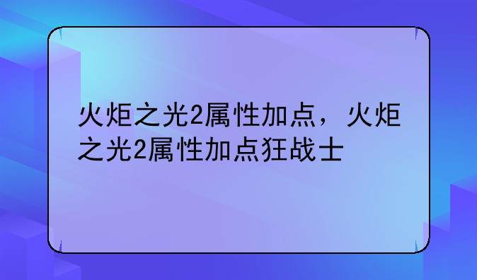火炬之光2属性加点，火炬之光2属性加点狂战士