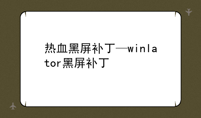 热血黑屏补丁—winlator黑屏补丁