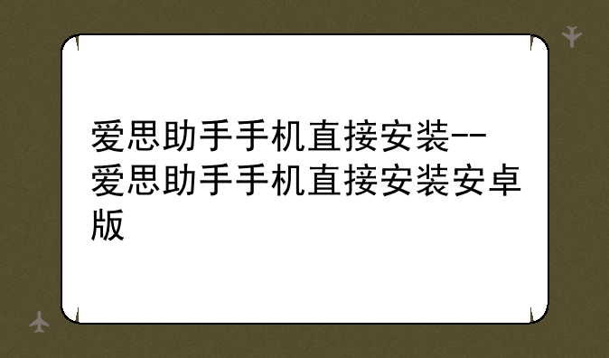 爱思助手手机直接安装--爱思助手手机直接安装安卓版