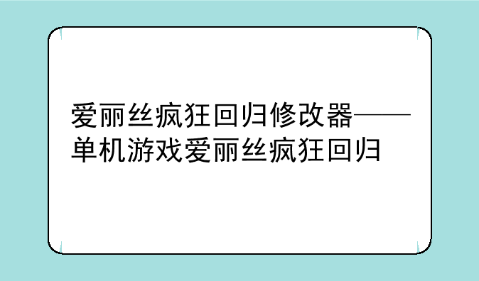 爱丽丝疯狂回归修改器——单机游戏爱丽丝疯狂回归