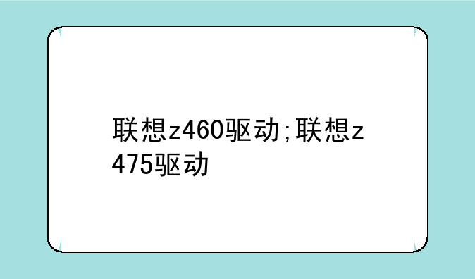联想z460驱动;联想z475驱动