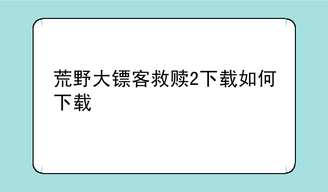 荒野大镖客救赎2下载如何下载