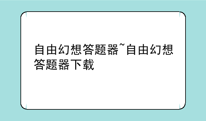 自由幻想答题器~自由幻想答题器下载