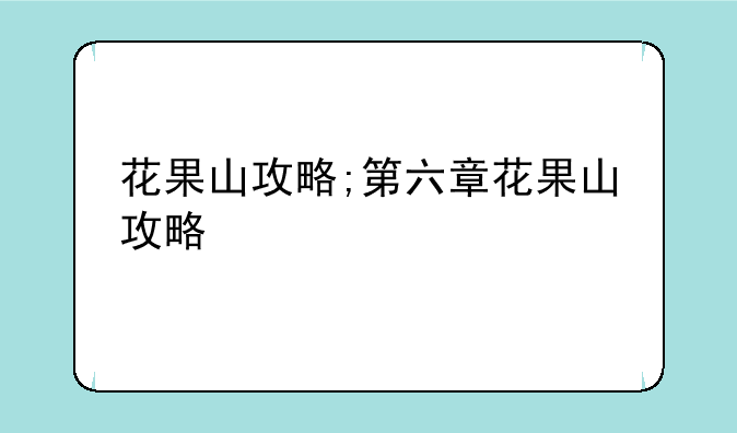花果山攻略;第六章花果山攻略