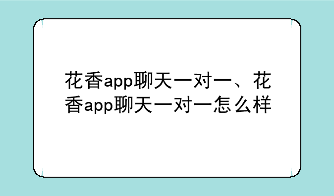花香app聊天一对一、花香app聊天一对一怎么样
