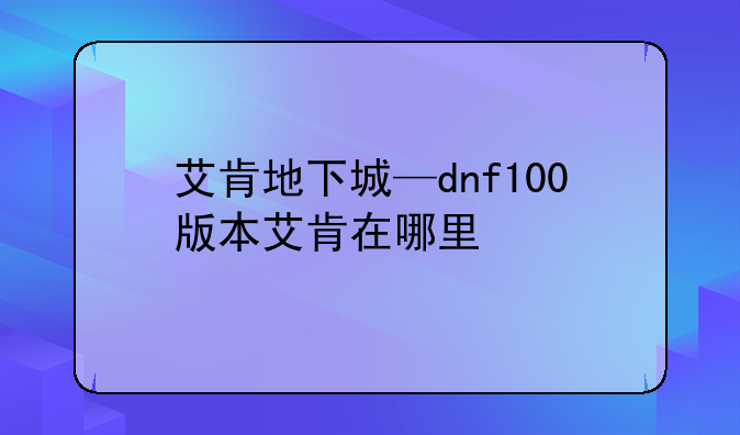 艾肯地下城—dnf100版本艾肯在哪里