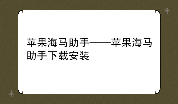 苹果海马助手——苹果海马助手下载安装