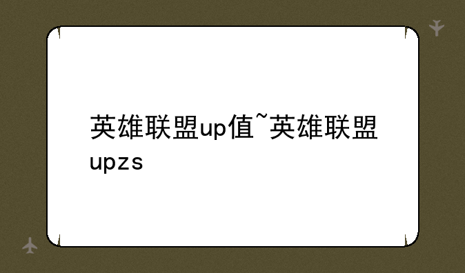 英雄联盟up值~英雄联盟upzs
