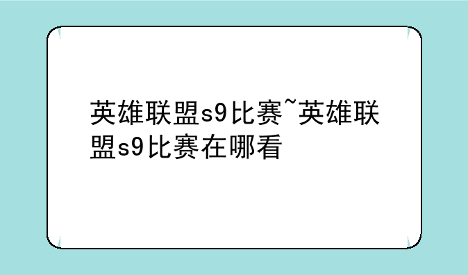 英雄联盟s9比赛~英雄联盟s9比赛在哪看
