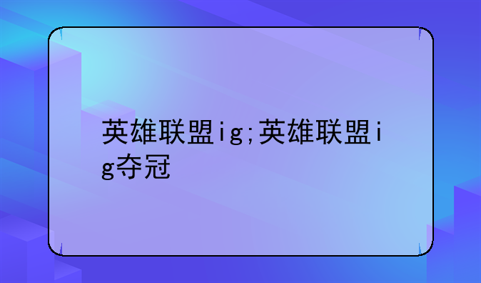 英雄联盟ig;英雄联盟ig夺冠