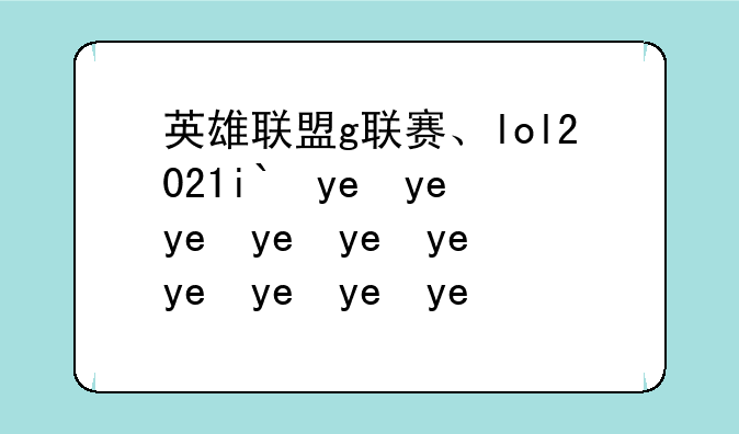 英雄联盟g联赛、lol2021ig比赛