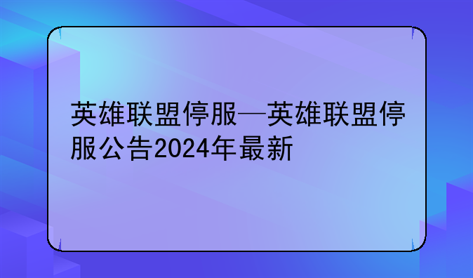 英雄联盟停服—英雄联盟停服公告2024年最新