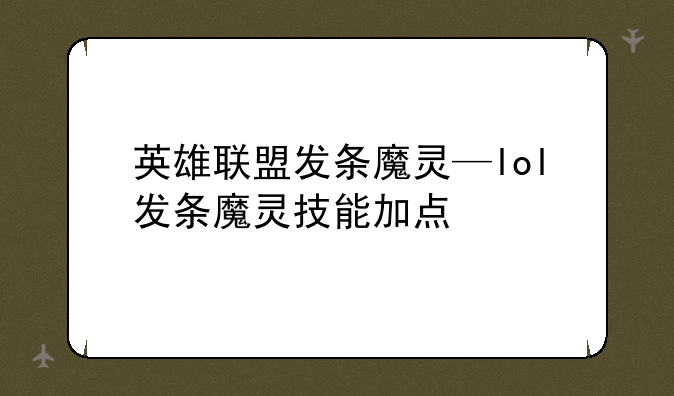 英雄联盟发条魔灵—lol发条魔灵技能加点