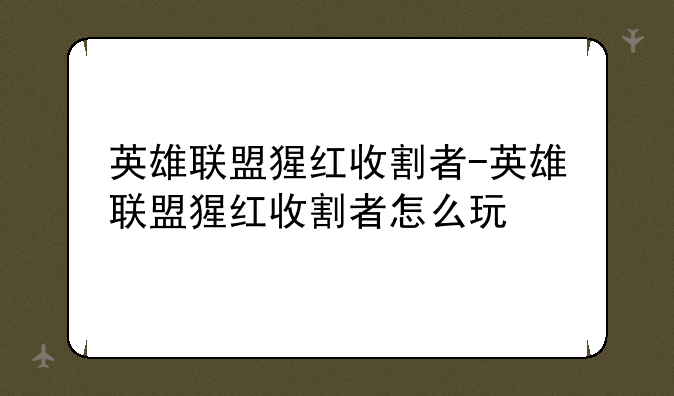 英雄联盟猩红收割者-英雄联盟猩红收割者怎么玩