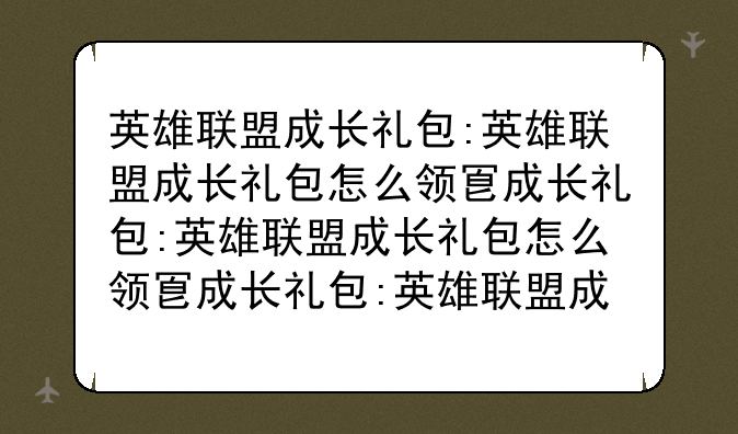 英雄联盟成长礼包:英雄联盟成长礼包怎么领取