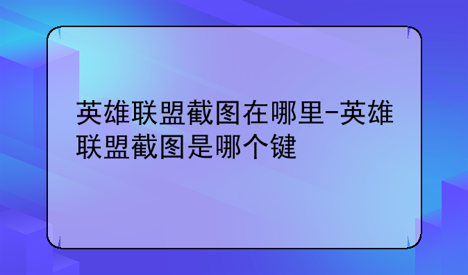 英雄联盟截图在哪里-英雄联盟截图是哪个键
