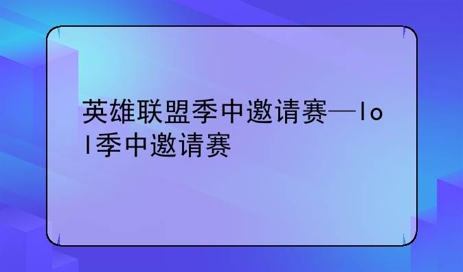 英雄联盟季中邀请赛—lol季中邀请赛