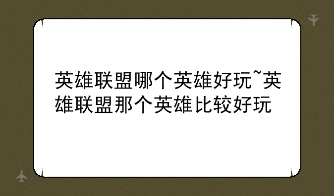 英雄联盟哪个英雄好玩~英雄联盟那个英雄比较好玩