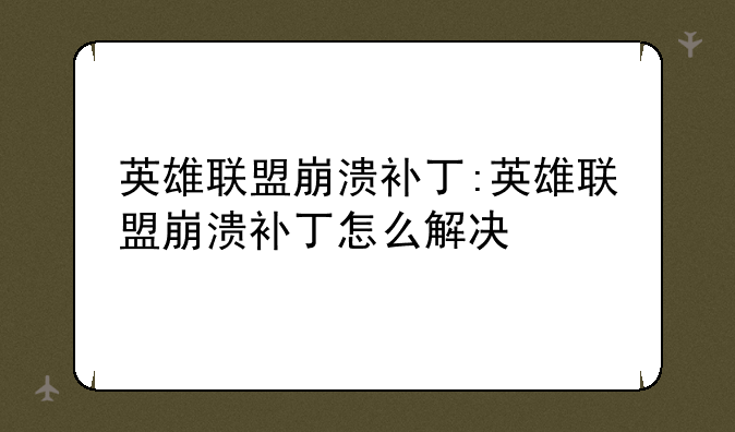 英雄联盟崩溃补丁:英雄联盟崩溃补丁怎么解决
