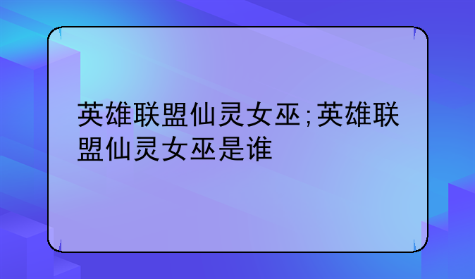 英雄联盟仙灵女巫;英雄联盟仙灵女巫是谁