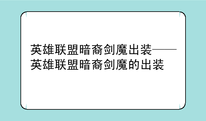 英雄联盟暗裔剑魔出装——英雄联盟暗裔剑魔的出装