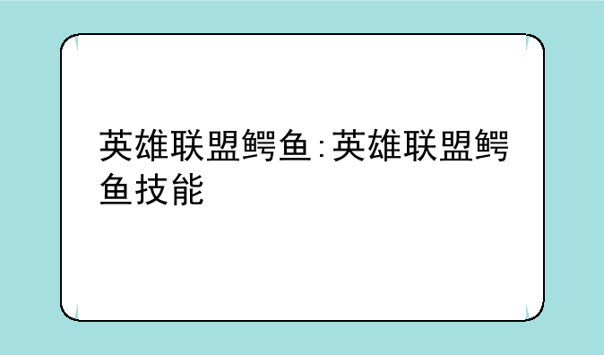 英雄联盟鳄鱼:英雄联盟鳄鱼技能