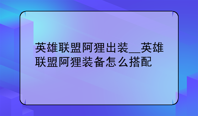 英雄联盟阿狸出装__英雄联盟阿狸装备怎么搭配