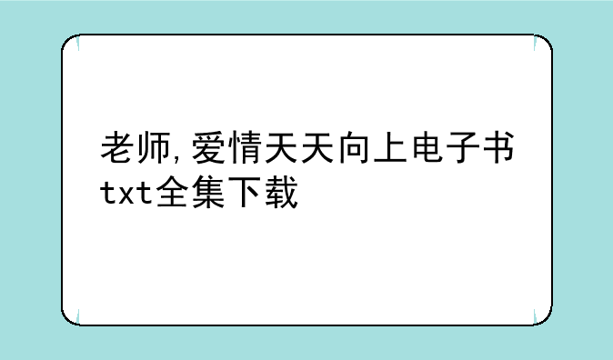 老师,爱情天天向上电子书txt全集下载