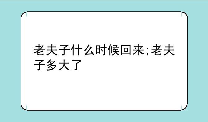 老夫子什么时候回来;老夫子多大了