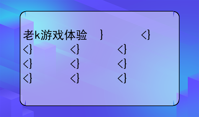 老k游戏体验卡、老k游戏充值