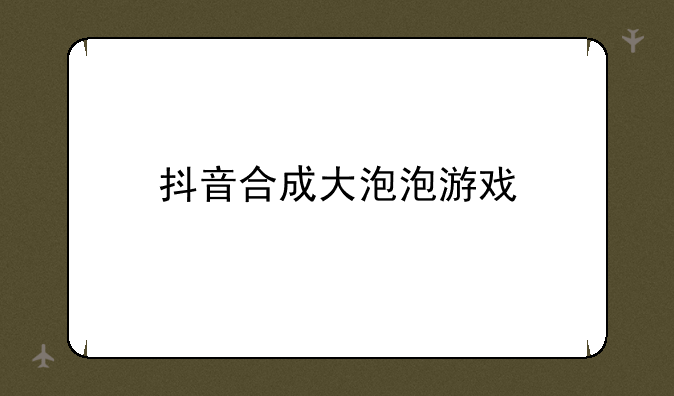 抖音合成大泡泡游戏