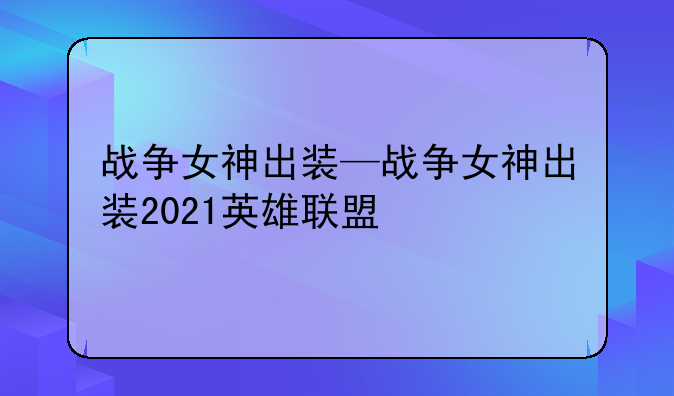 战争女神出装—战争女神出装2021英雄联盟