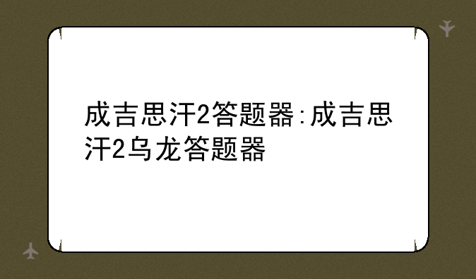 成吉思汗2答题器:成吉思汗2乌龙答题器